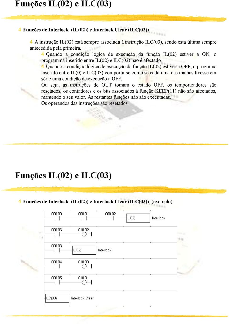 4Quando a condição lógica de execução da função IL(02) estiver a OFF, o programa inserido entre IL(0) e ILC(03) comporta-se como se cada uma das malhas tivesse em série uma condição de execução a OFF.