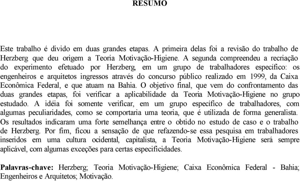 da Caixa Econômica Federal, e que atuam na Bahia. O objetivo final, que vem do confrontamento das duas grandes etapas, foi verificar a aplicabilidade da Teoria Motivação-Higiene no grupo estudado.