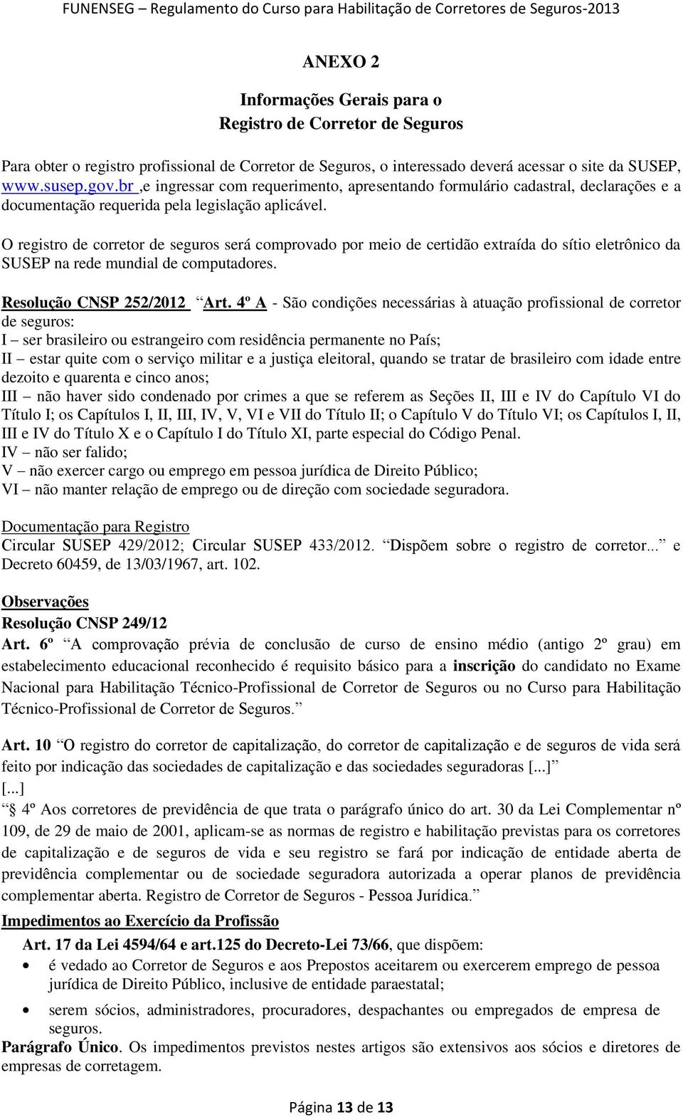 O registro de corretor de seguros será comprovado por meio de certidão extraída do sítio eletrônico da SUSEP na rede mundial de computadores. Resolução CNSP 252/2012 Art.