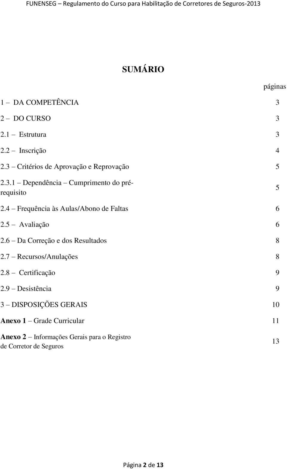 4 Frequência às Aulas/Abono de Faltas 6 2.5 Avaliação 6 2.6 Da Correção e dos Resultados 8 2.