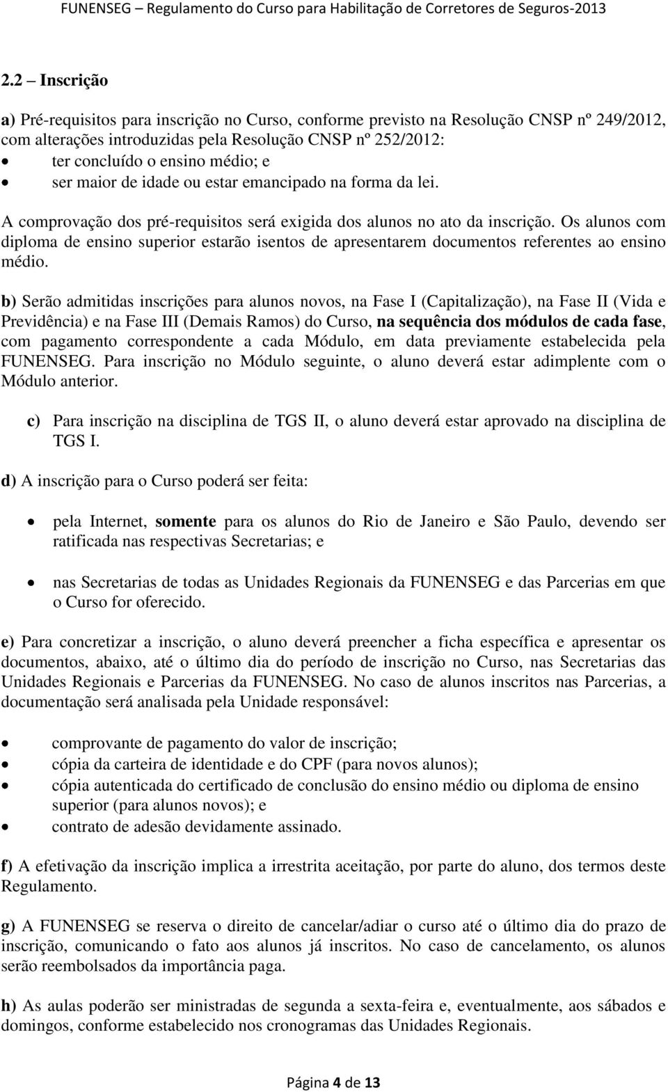 Os alunos com diploma de ensino superior estarão isentos de apresentarem documentos referentes ao ensino médio.