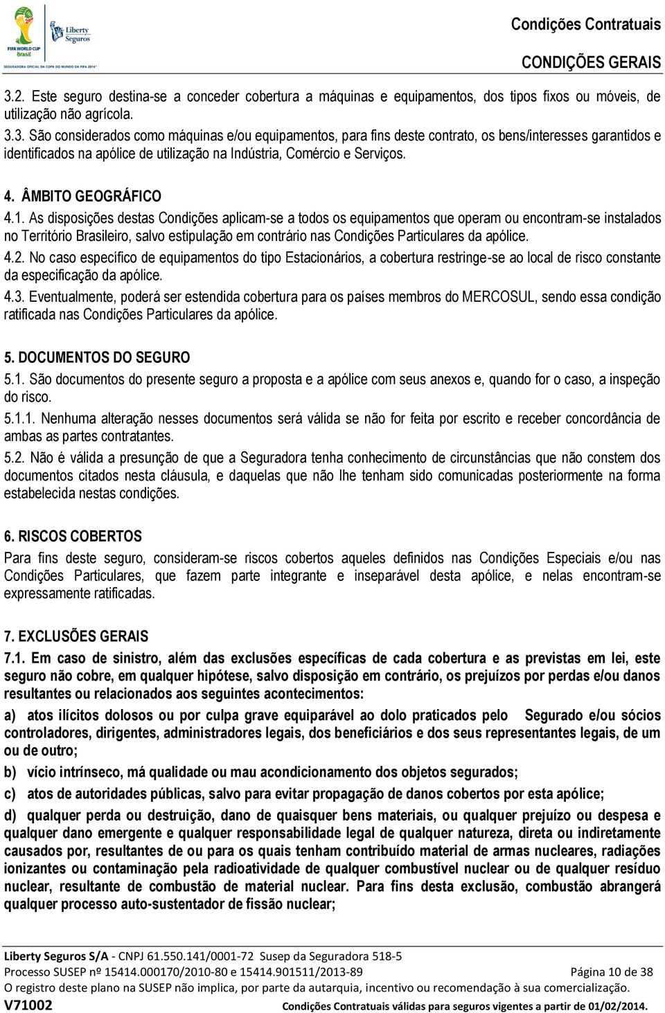 3. São considerados como máquinas e/ou equipamentos, para fins deste contrato, os bens/interesses garantidos e identificados na apólice de utilização na Indústria, Comércio e Serviços. 4.