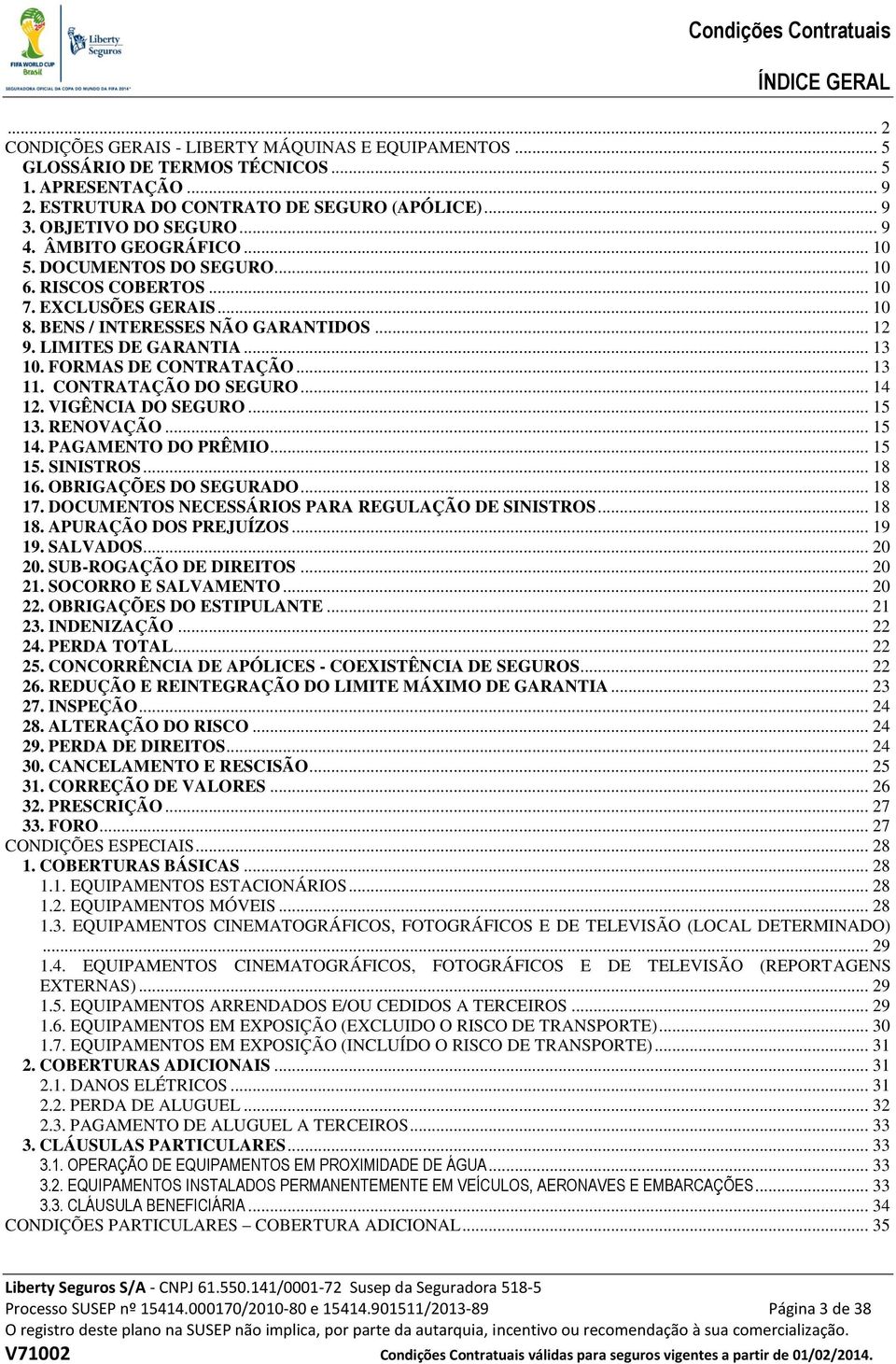 .. 13 10. FORMAS DE CONTRATAÇÃO... 13 11. CONTRATAÇÃO DO SEGURO... 14 12. VIGÊNCIA DO SEGURO... 15 13. RENOVAÇÃO... 15 14. PAGAMENTO DO PRÊMIO... 15 15. SINISTROS... 18 16. OBRIGAÇÕES DO SEGURADO.