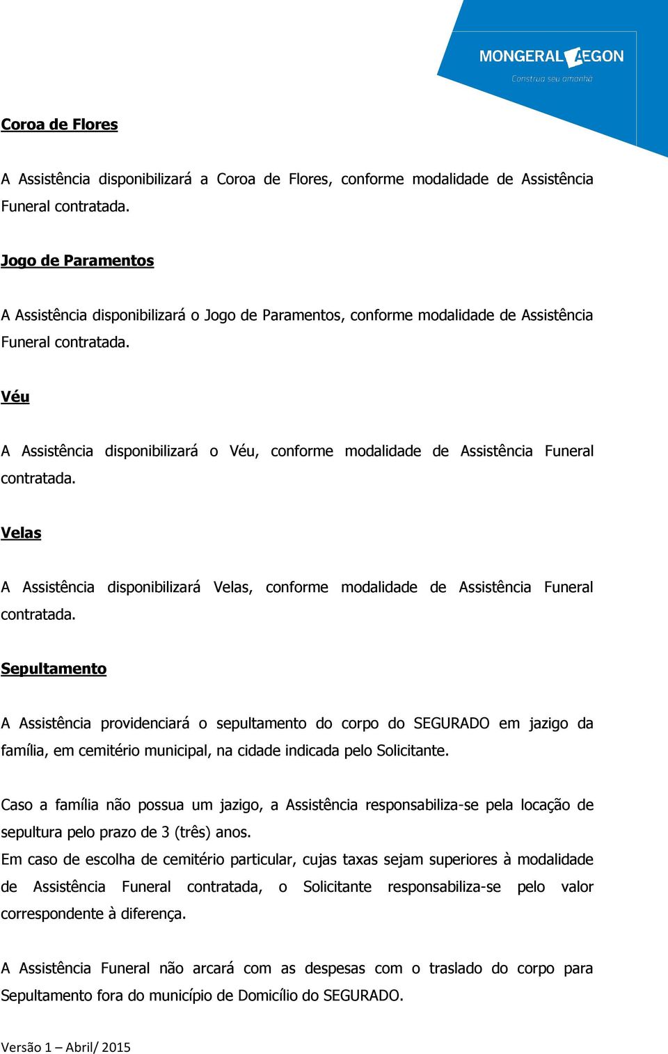 Véu A Assistência disponibilizará o Véu, conforme modalidade de Assistência Funeral contratada. Velas A Assistência disponibilizará Velas, conforme modalidade de Assistência Funeral contratada.