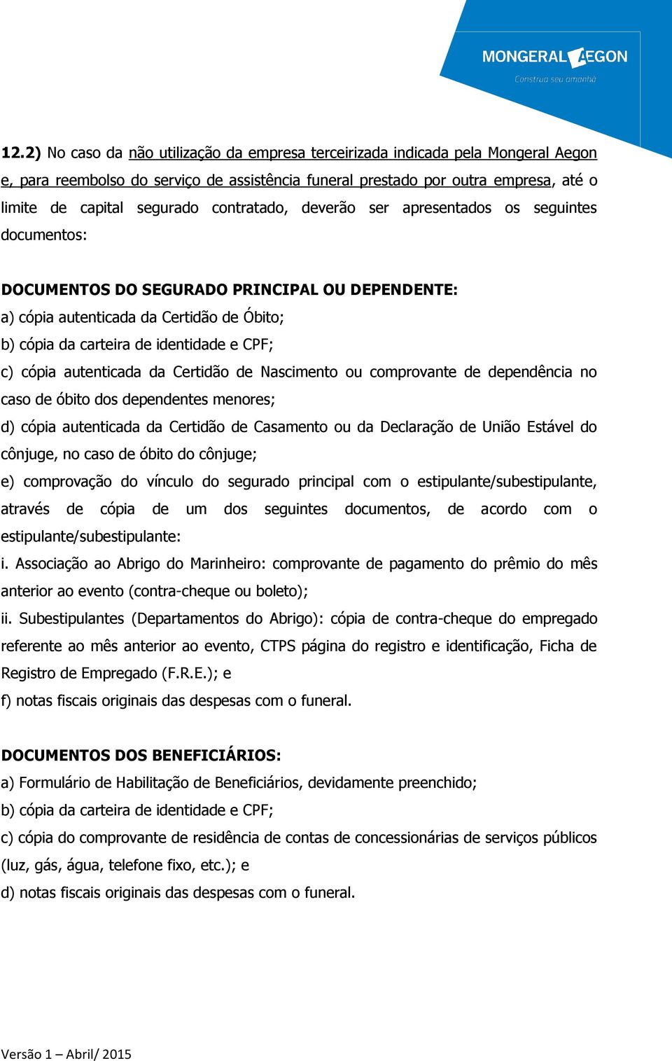 cópia autenticada da Certidão de Nascimento ou comprovante de dependência no caso de óbito dos dependentes menores; d) cópia autenticada da Certidão de Casamento ou da Declaração de União Estável do