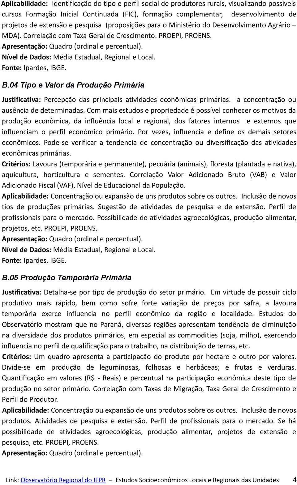 Nível de Dados: Média Estadual, Regional e Local. B.04 Tipo e Valor da Produção Primária Justificativa: Percepção das principais atividades econômicas primárias.