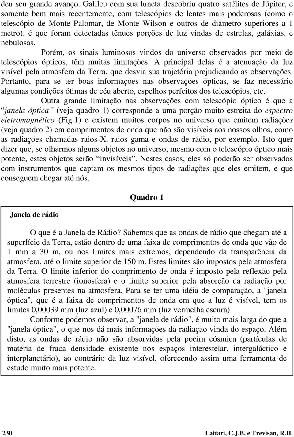 de diâmetro superiores a 1 metro), é que foram detectadas tênues porções de luz vindas de estrelas, galáxias, e nebulosas.