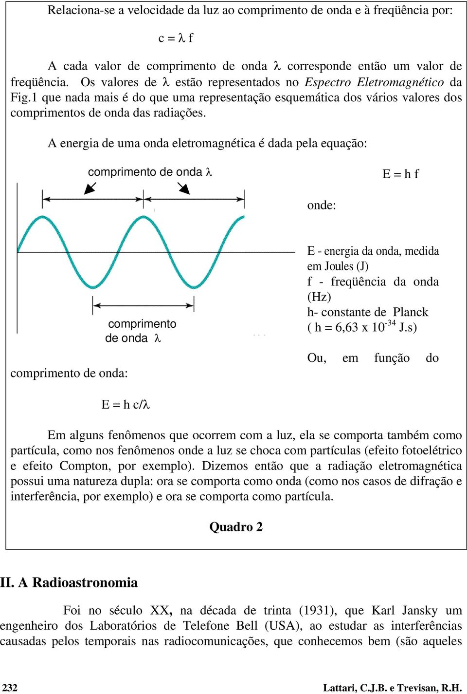 A energia de uma onda eletromagnética é dada pela equação: comprimento de onda E = h f onde: comprimento de onda: comprimento de onda E - energia da onda, medida em Joules (J) f - freqüência da onda