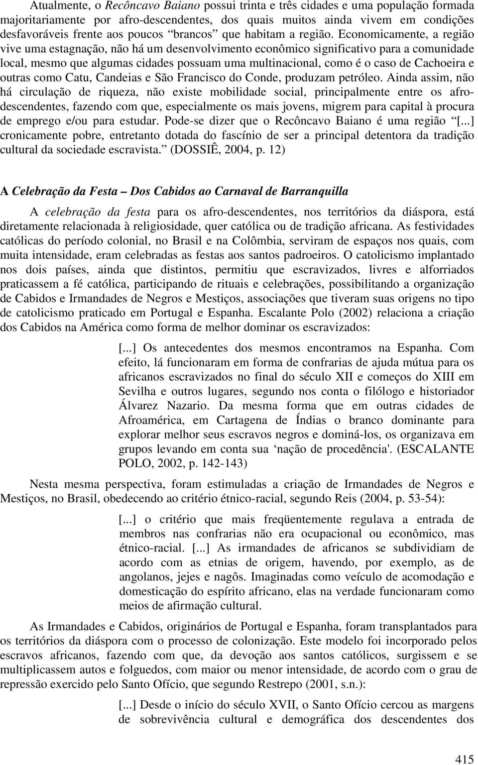 Economicamente, a região vive uma estagnação, não há um desenvolvimento econômico significativo para a comunidade local, mesmo que algumas cidades possuam uma multinacional, como é o caso de