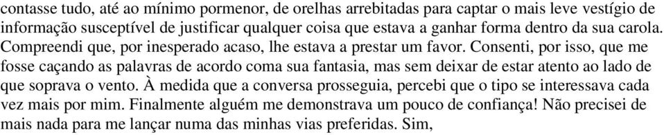 Consenti, por isso, que me fosse caçando as palavras de acordo coma sua fantasia, mas sem deixar de estar atento ao lado de que soprava o vento.