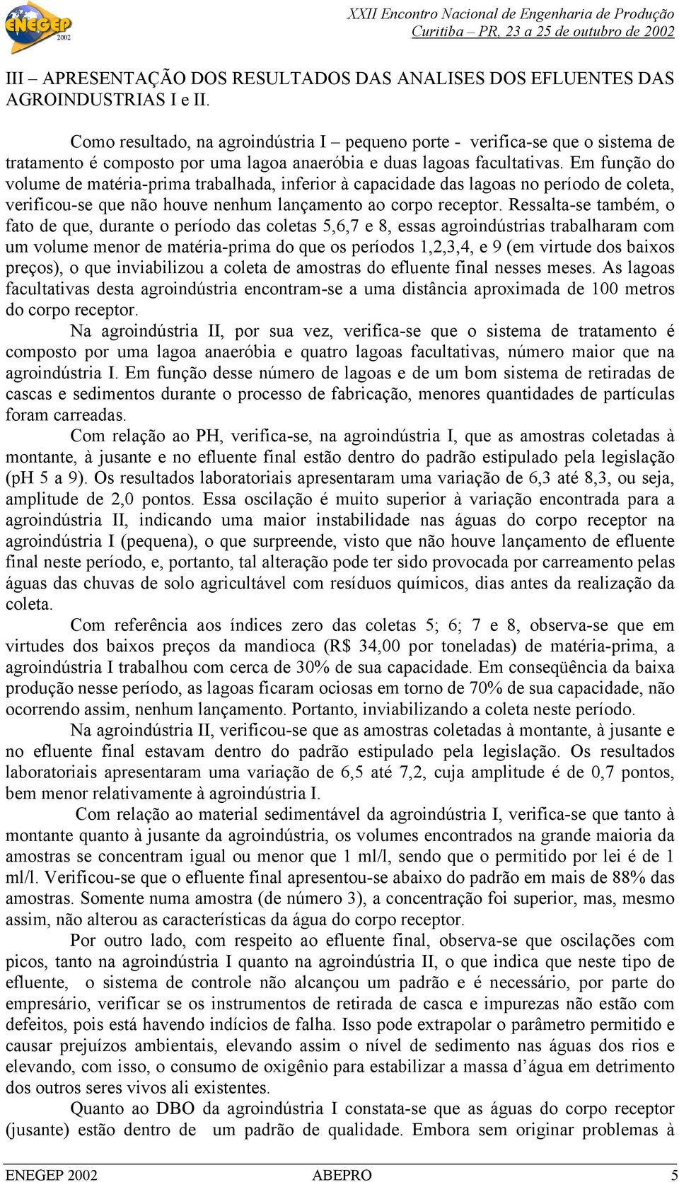 Em função do volume de matéria-prima trabalhada, inferior à capacidade das lagoas no período de coleta, verificou-se que não houve nenhum lançamento ao corpo receptor.