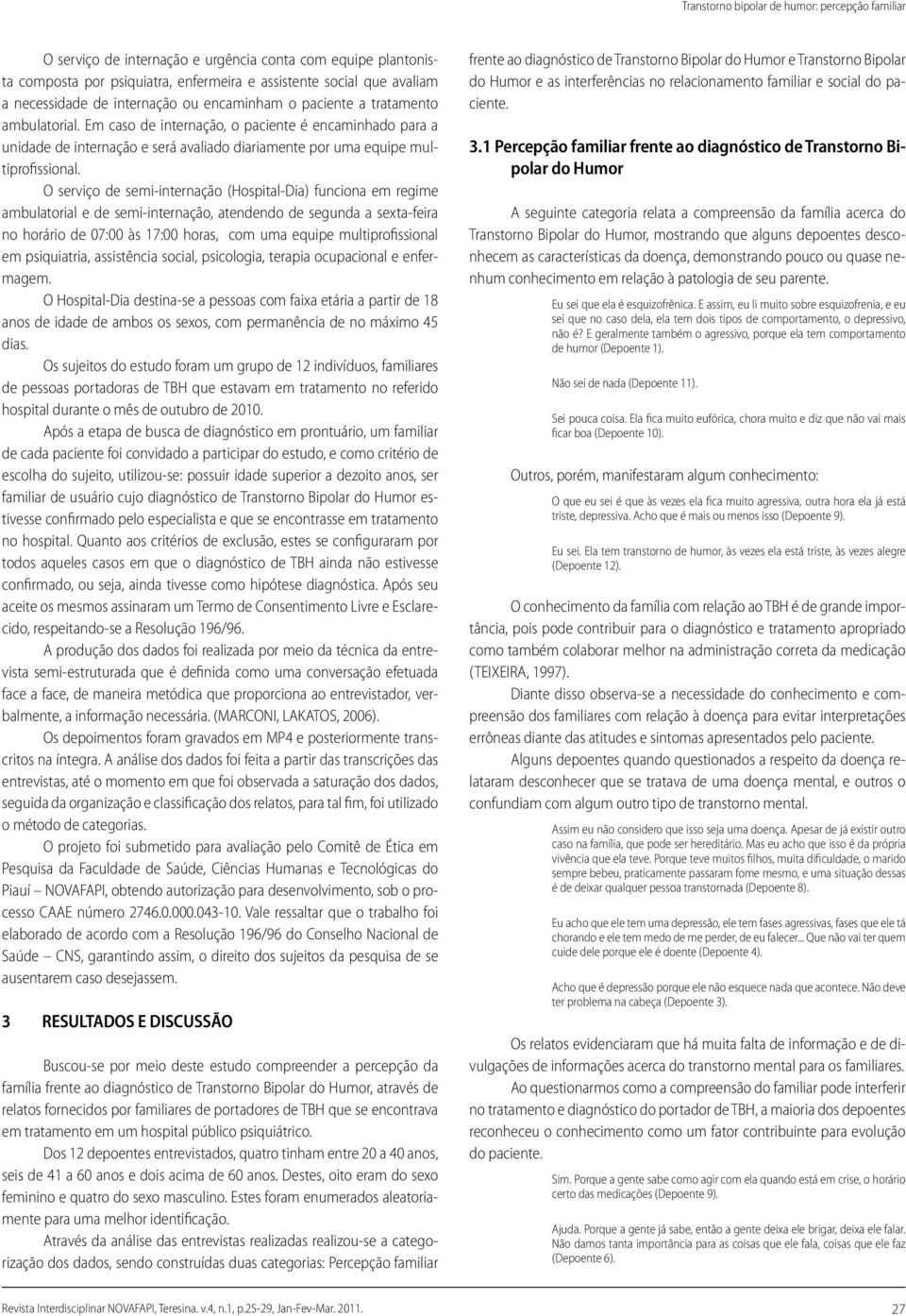 Em caso de internação, o paciente é encaminhado para a unidade de internação e será avaliado diariamente por uma equipe multiprofissional.