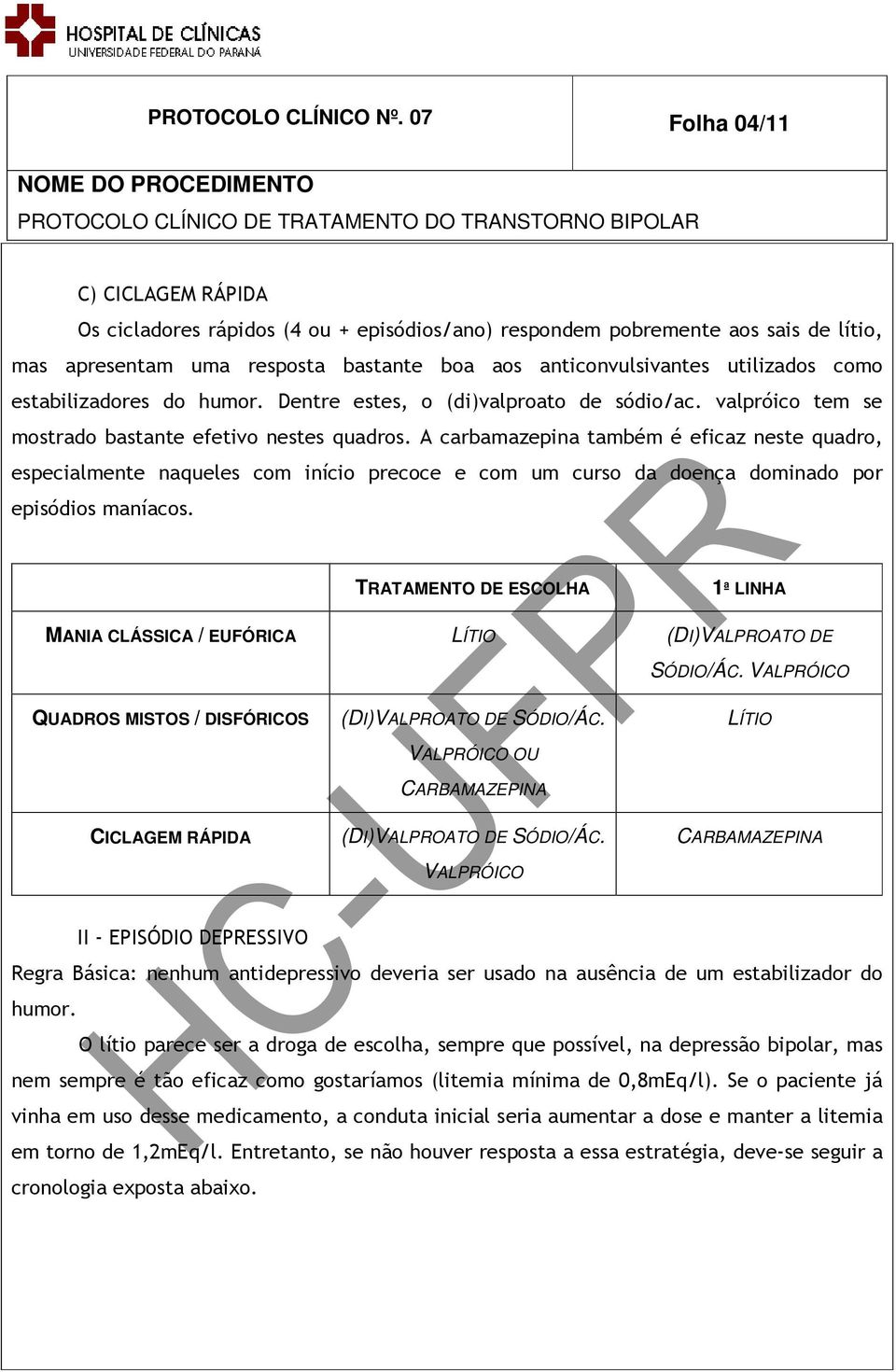 estabilizadores do humor. Dentre estes, o (di)valproato de sódio/ac. valpróico tem se mostrado bastante efetivo nestes quadros.