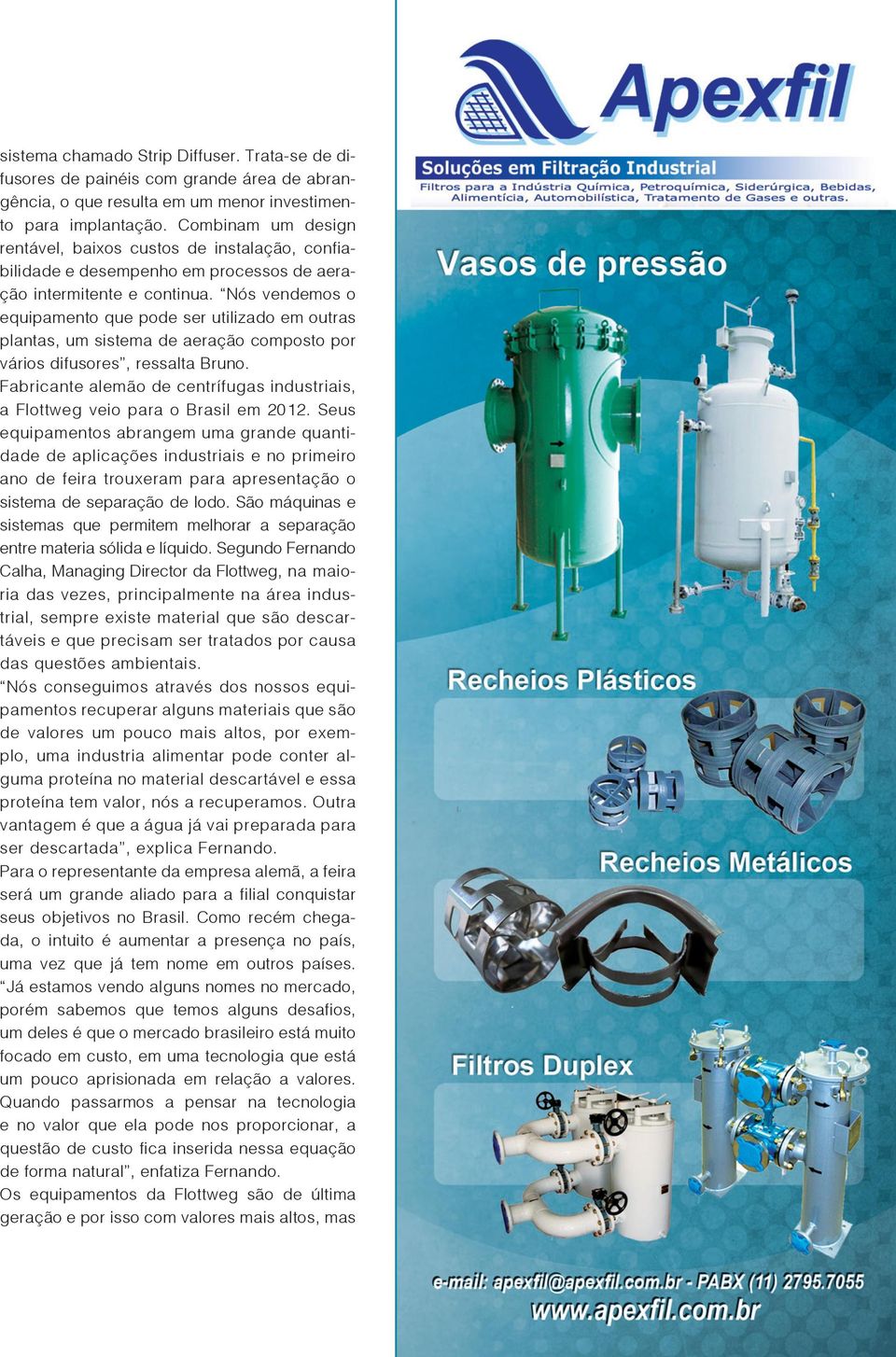 Nós vendemos o equipamento que pode ser utilizado em outras plantas, um sistema de aeração composto por vários difusores, ressalta Bruno.