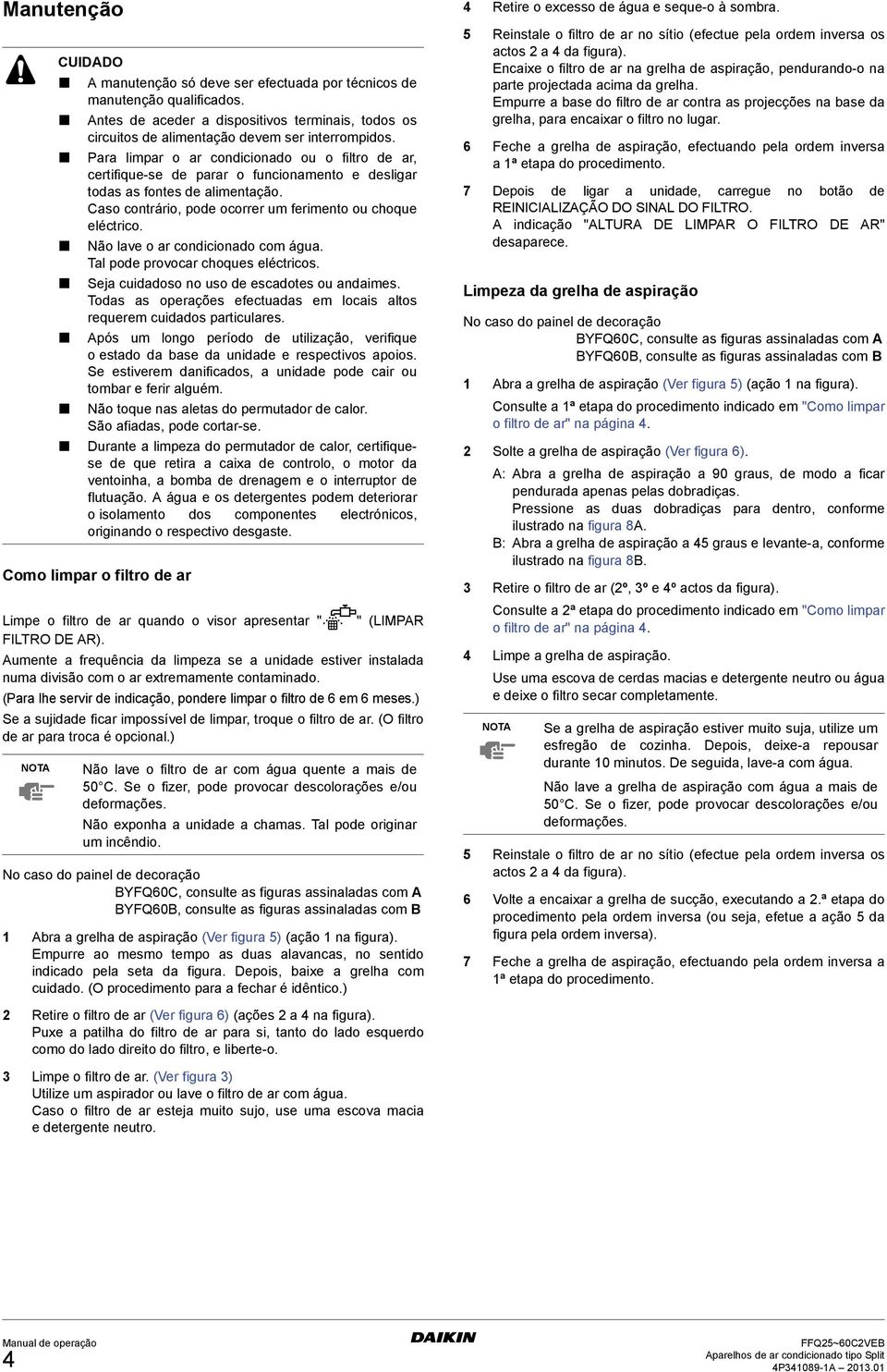 ) Se a sujidade ficar impossível de limpar, troque o filtro de ar. (O filtro de ar para troca é opcional.) NOTA CUIDADO A manutenção só deve ser efectuada por técnicos de manutenção qualificados.