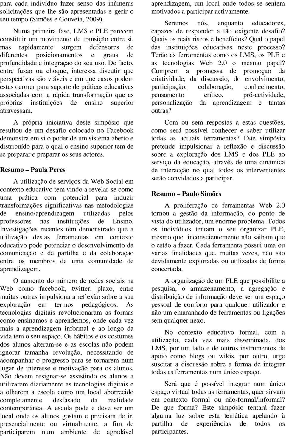 De facto, entre fusão ou choque, interessa discutir que perspectivas são viáveis e em que casos podem estas ocorrer para suporte de práticas educativas associadas com a rápida transformação que as