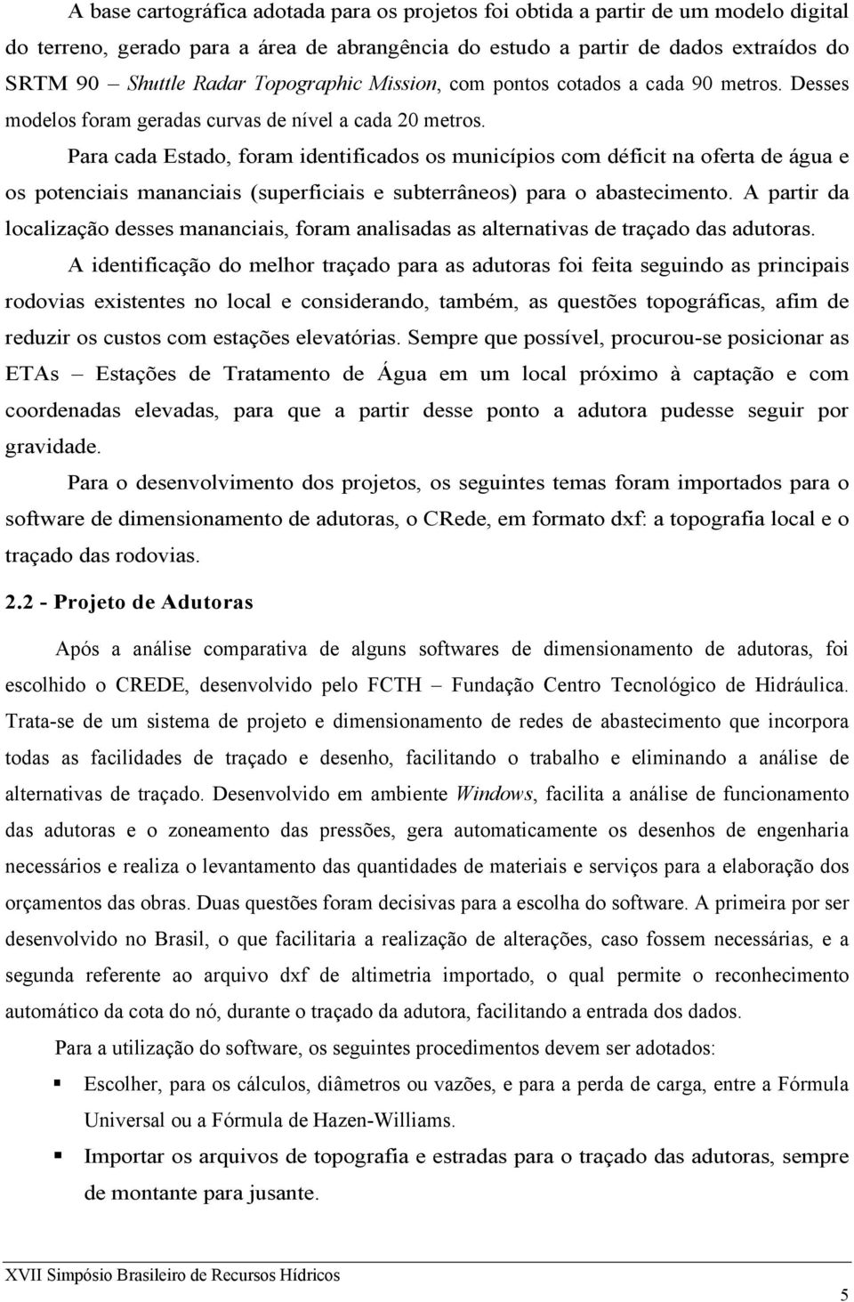 Para cada Estado, foram identificados os municípios com déficit na oferta de água e os potenciais mananciais (superficiais e subterrâneos) para o abastecimento.