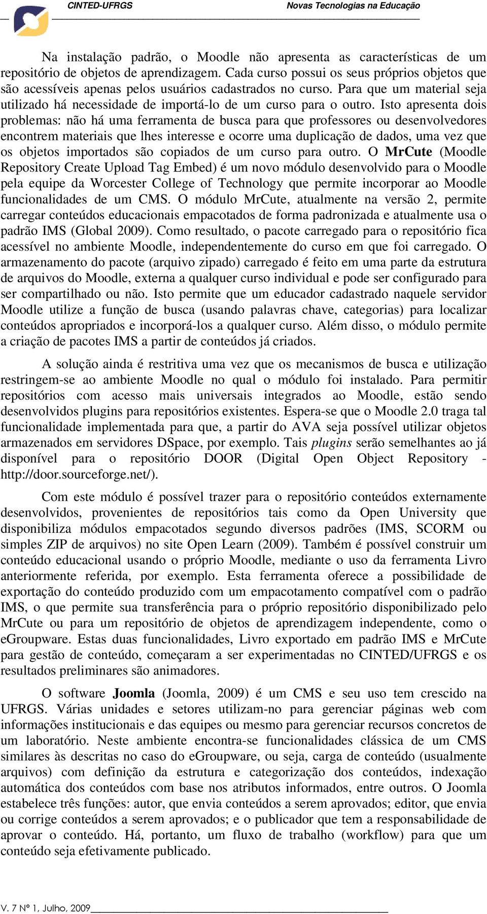 Isto apresenta dois problemas: não há uma ferramenta de busca para que professores ou desenvolvedores encontrem materiais que lhes interesse e ocorre uma duplicação de dados, uma vez que os objetos