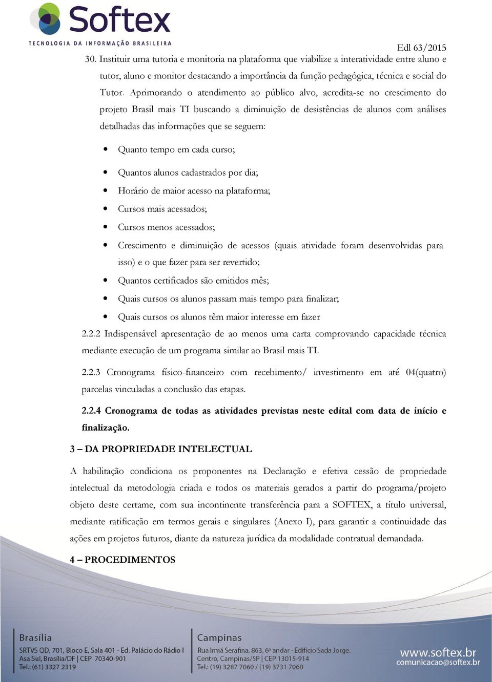 Quanto tempo em cada curso; Quantos alunos cadastrados por dia; Horário de maior acesso na plataforma; Cursos mais acessados; Cursos menos acessados; Crescimento e diminuição de acessos (quais