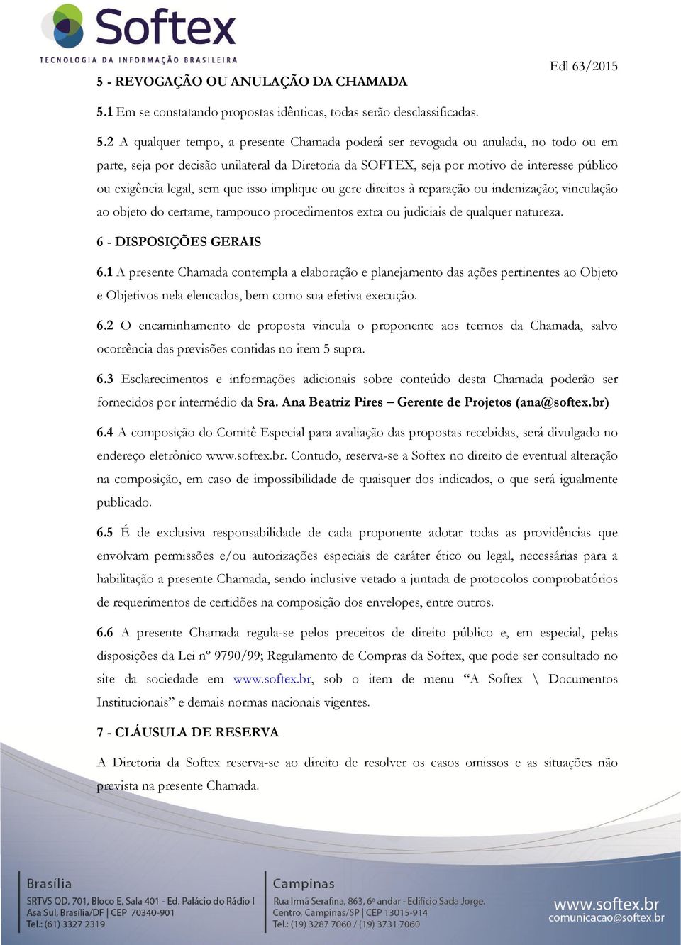 2 A qualquer tempo, a presente Chamada poderá ser revogada ou anulada, no todo ou em parte, seja por decisão unilateral da Diretoria da SOFTEX, seja por motivo de interesse público ou exigência