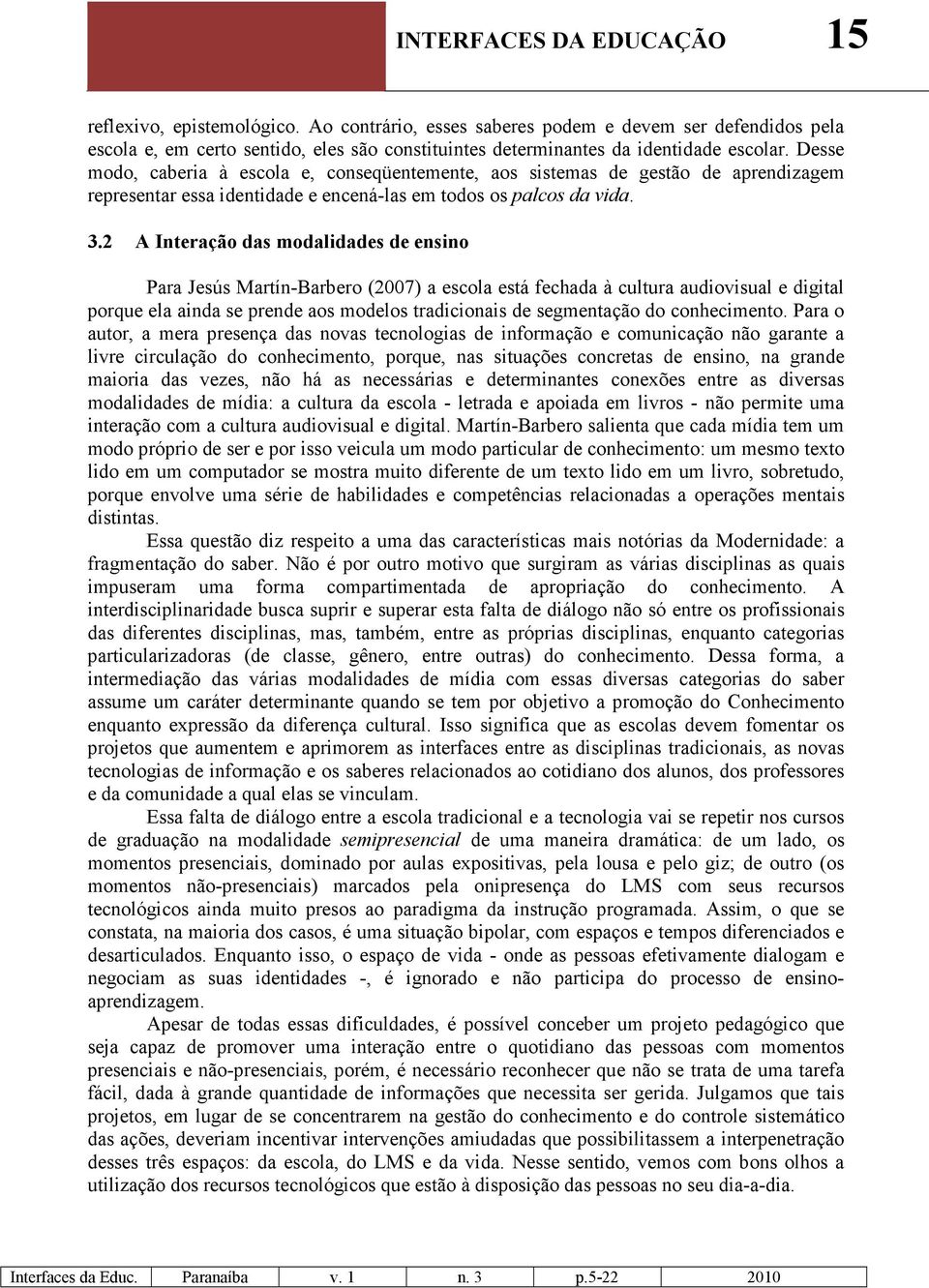 Desse modo, caberia à escola e, conseqüentemente, aos sistemas de gestão de aprendizagem representar essa identidade e encená-las em todos os palcos da vida. 3.