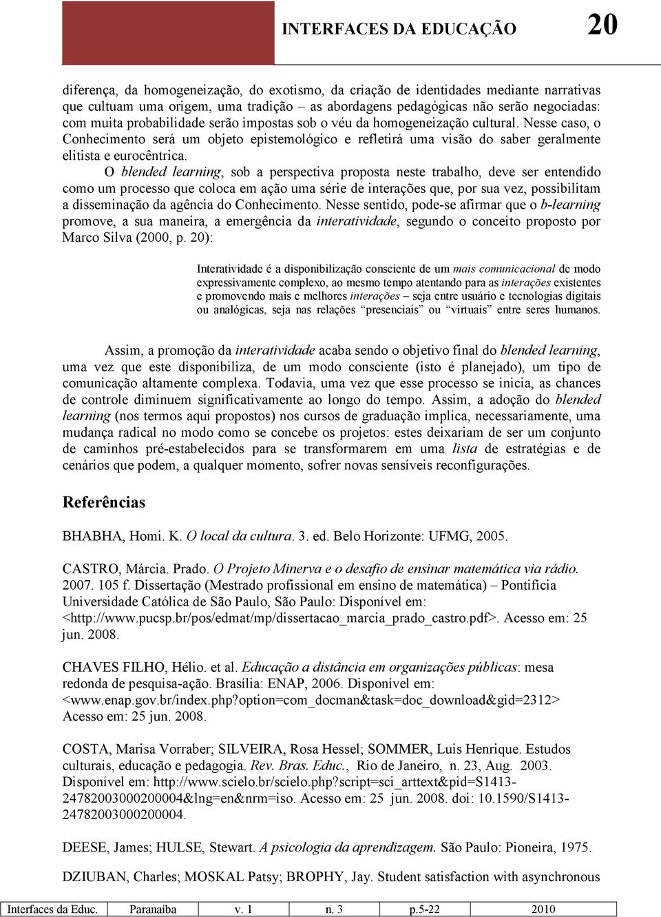 O blended learning, sob a perspectiva proposta neste trabalho, deve ser entendido como um processo que coloca em ação uma série de interações que, por sua vez, possibilitam a disseminação da agência