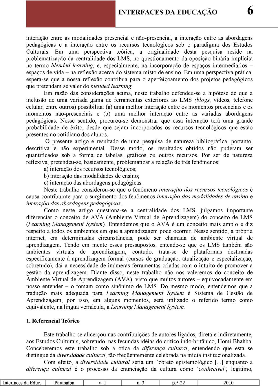 Em uma perspectiva teórica, a originalidade desta pesquisa reside na problematização da centralidade dos LMS, no questionamento da oposição binária implícita no termo blended learning, e,