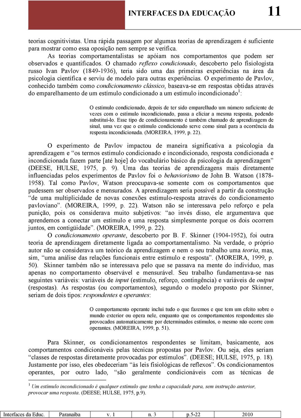 O chamado reflexo condicionado, descoberto pelo fisiologista russo Ivan Pavlov (1849-1936), teria sido uma das primeiras experiências na área da psicologia científica e serviu de modelo para outras