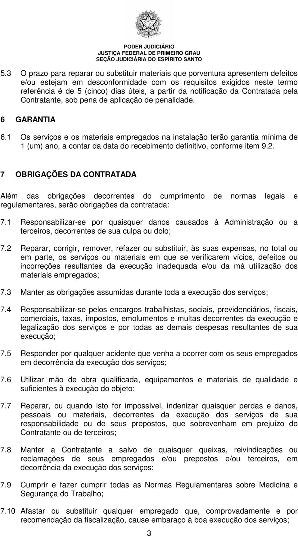 1 Os serviços e os materiais empregados na instalação terão garantia mínima de 1 (um) ano, a contar da data do recebimento definitivo, conforme item 9.2.