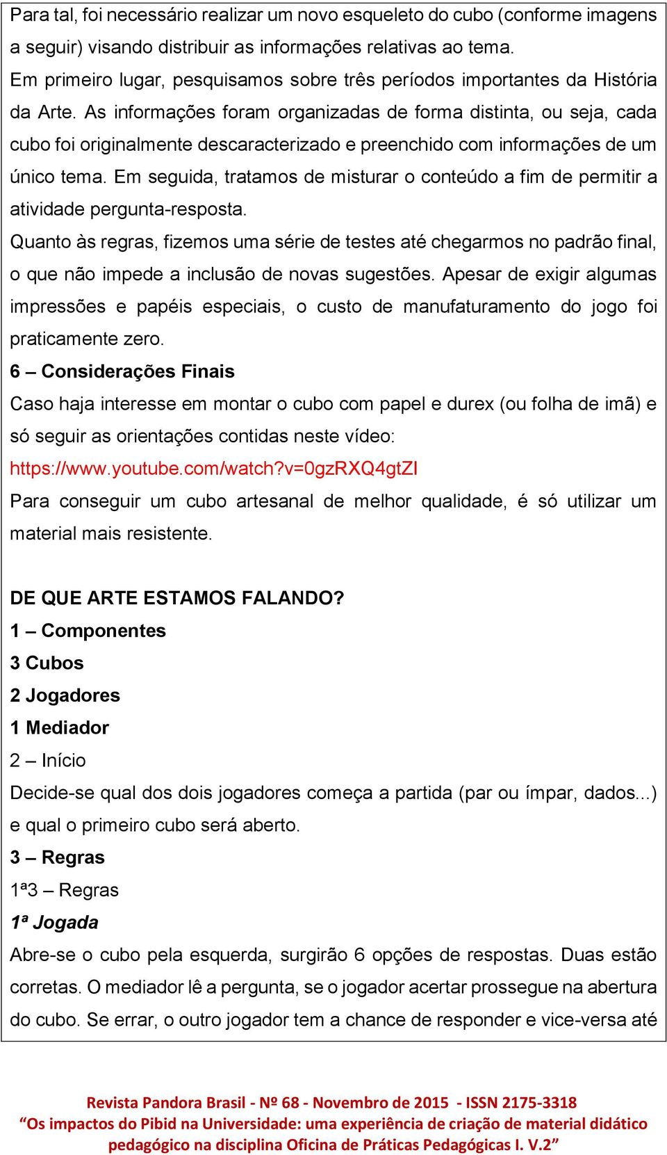 As informações foram organizadas de forma distinta, ou seja, cada cubo foi originalmente descaracterizado e preenchido com informações de um único tema.