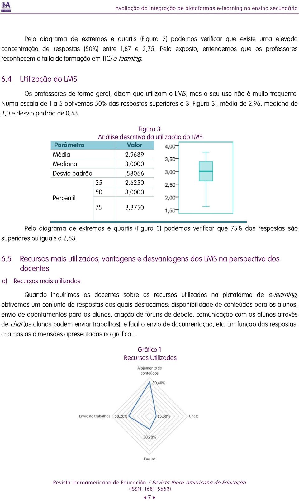 4 Utilização do LMS Os professores de forma geral, dizem que utilizam o LMS, mas o seu uso não é muito frequente.