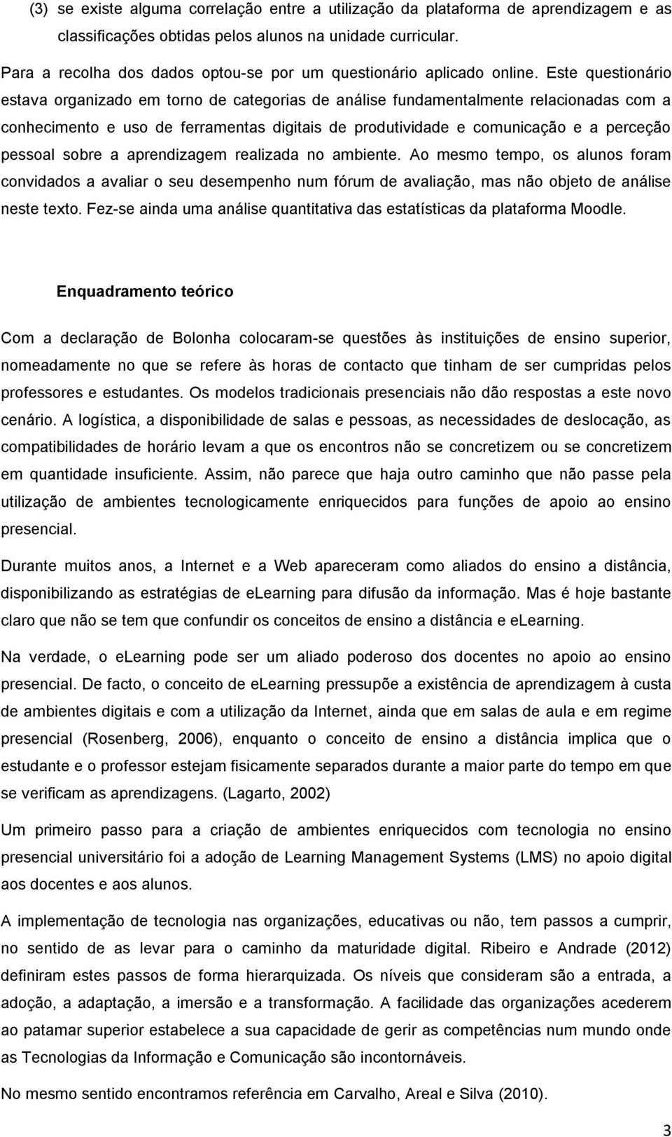 Este questionário estava organizado em torno de categorias de análise fundamentalmente relacionadas com a conhecimento e uso de ferramentas digitais de produtividade e comunicação e a perceção