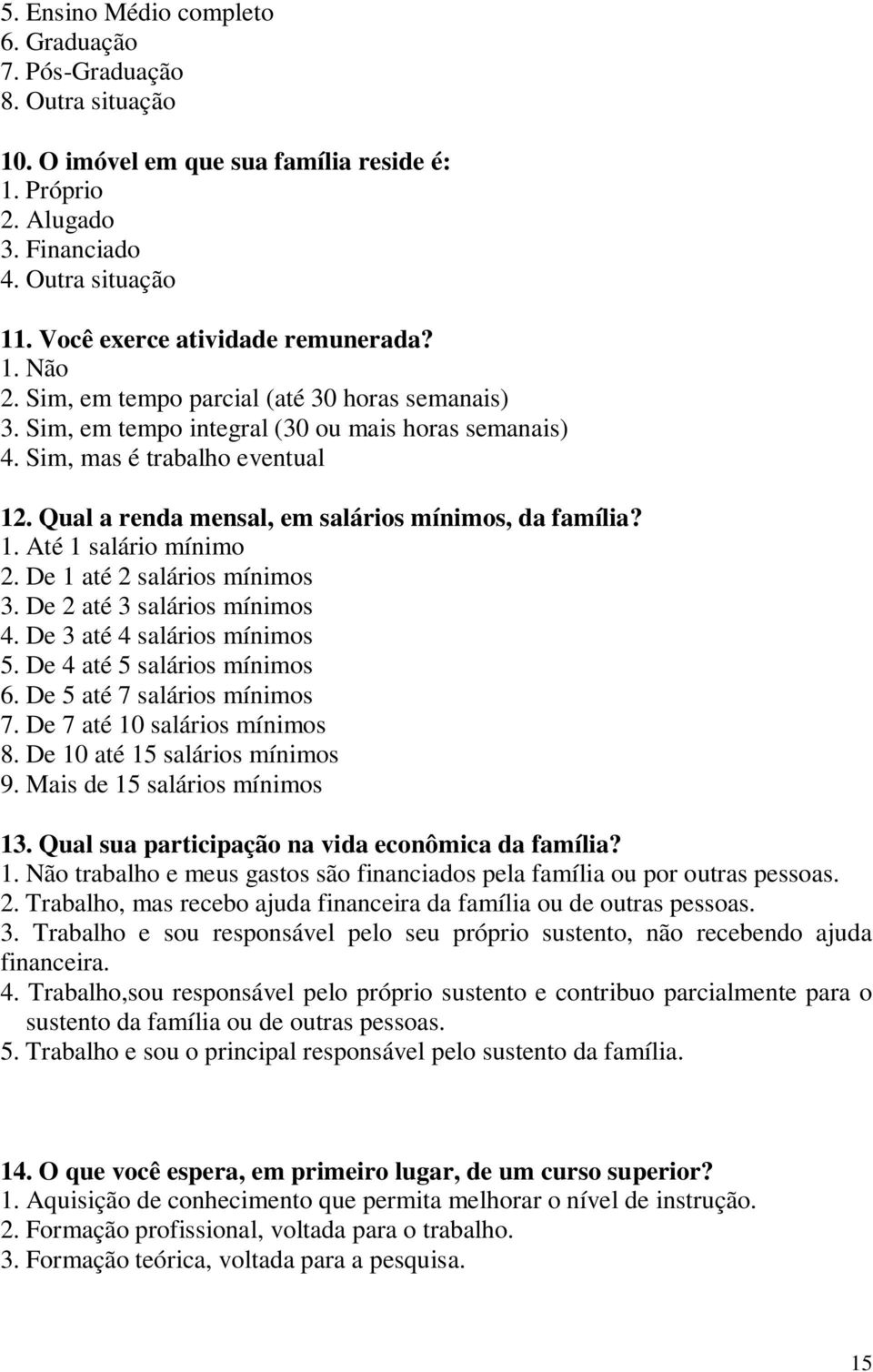 Qual a renda mensal, em salários mínimos, da família? 1. Até 1 salário mínimo 2. De 1 até 2 salários mínimos 3. De 2 até 3 salários mínimos 4. De 3 até 4 salários mínimos 5.