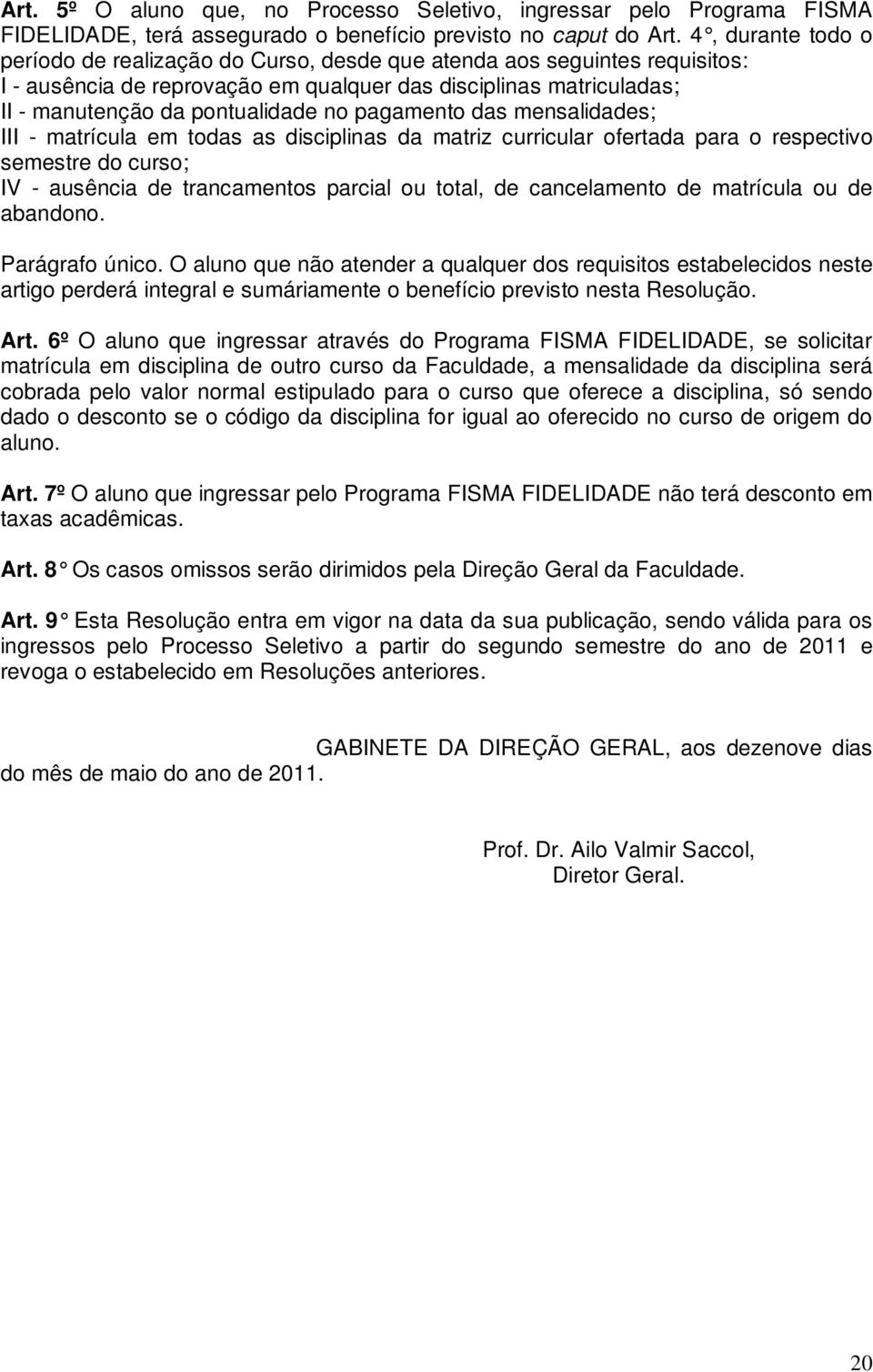 pagamento das mensalidades; III - matrícula em todas as disciplinas da matriz curricular ofertada para o respectivo semestre do curso; IV - ausência de trancamentos parcial ou total, de cancelamento