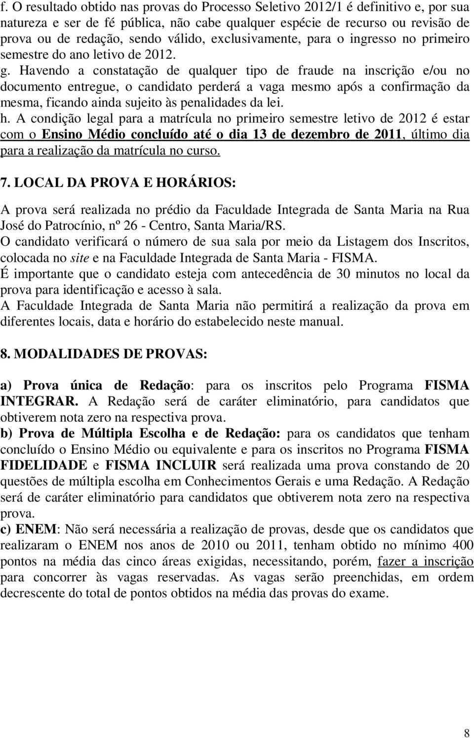 Havendo a constatação de qualquer tipo de fraude na inscrição e/ou no documento entregue, o candidato perderá a vaga mesmo após a confirmação da mesma, ficando ainda sujeito às penalidades da lei. h.