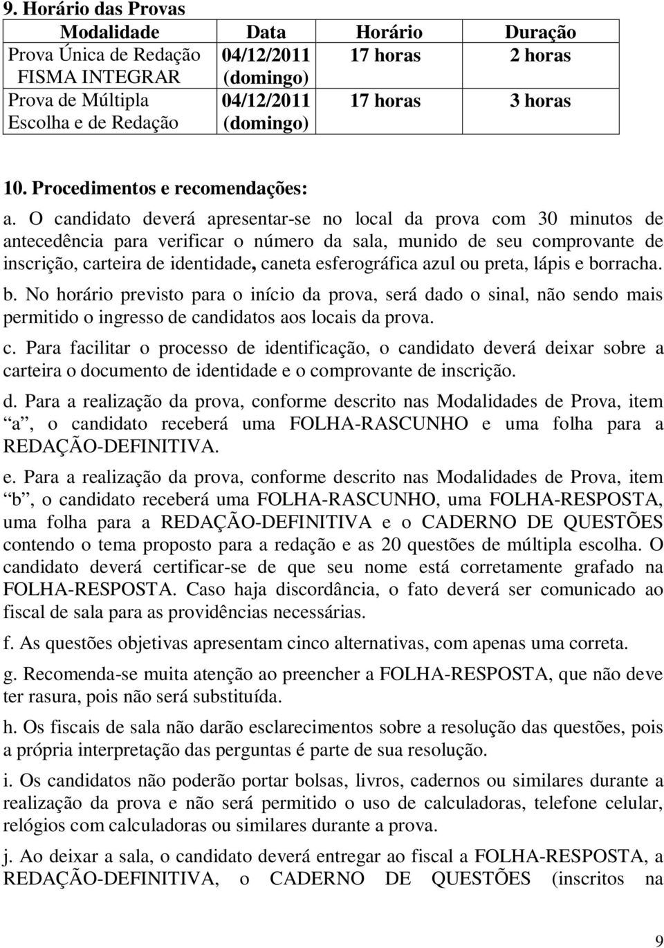 O candidato deverá apresentar-se no local da prova com 30 minutos de antecedência para verificar o número da sala, munido de seu comprovante de inscrição, carteira de identidade, caneta esferográfica