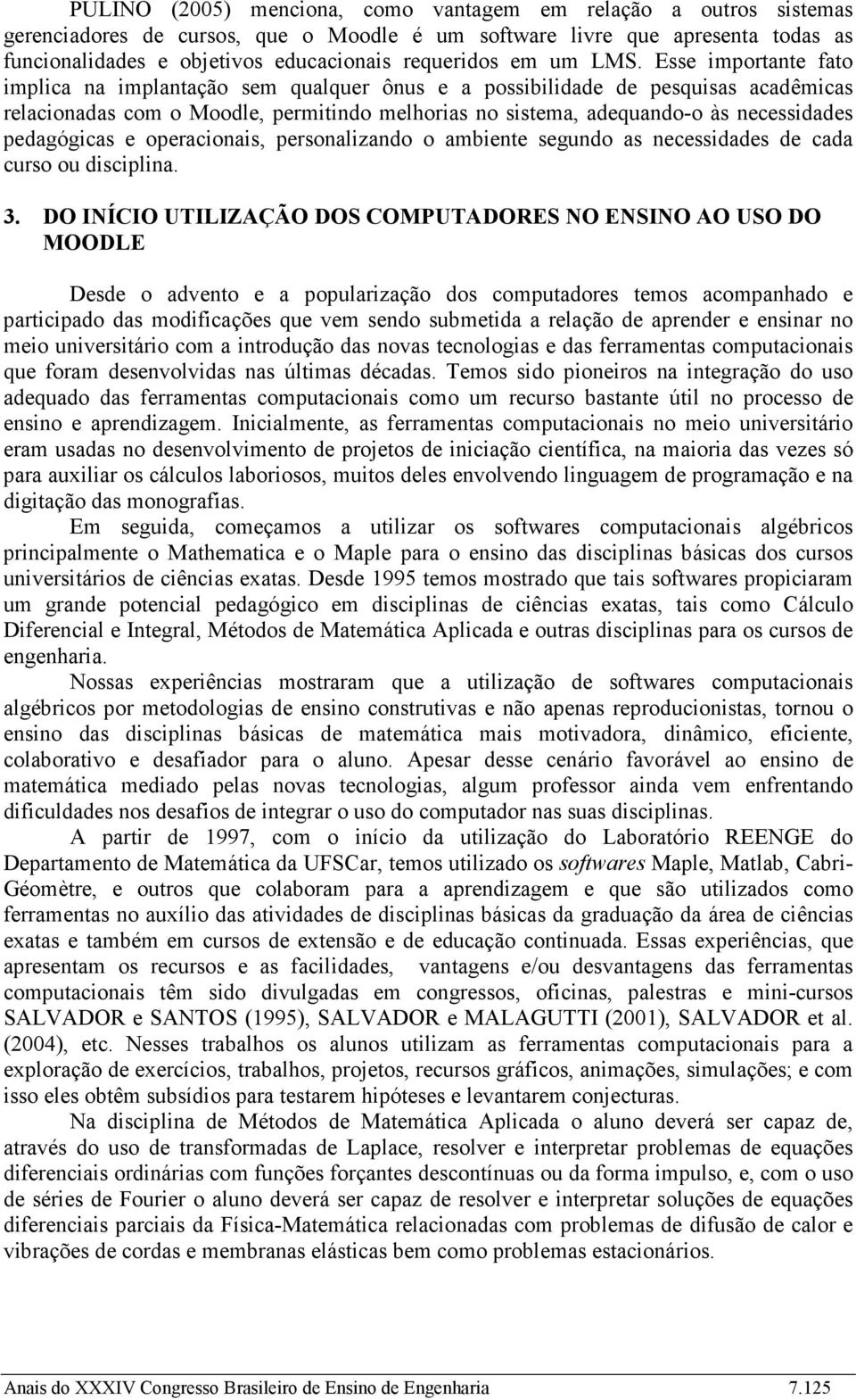 Esse importante fato implica na implantação sem qualquer ônus e a possibilidade de pesquisas acadêmicas relacionadas com o Moodle, permitindo melhorias no sistema, adequando-o às necessidades