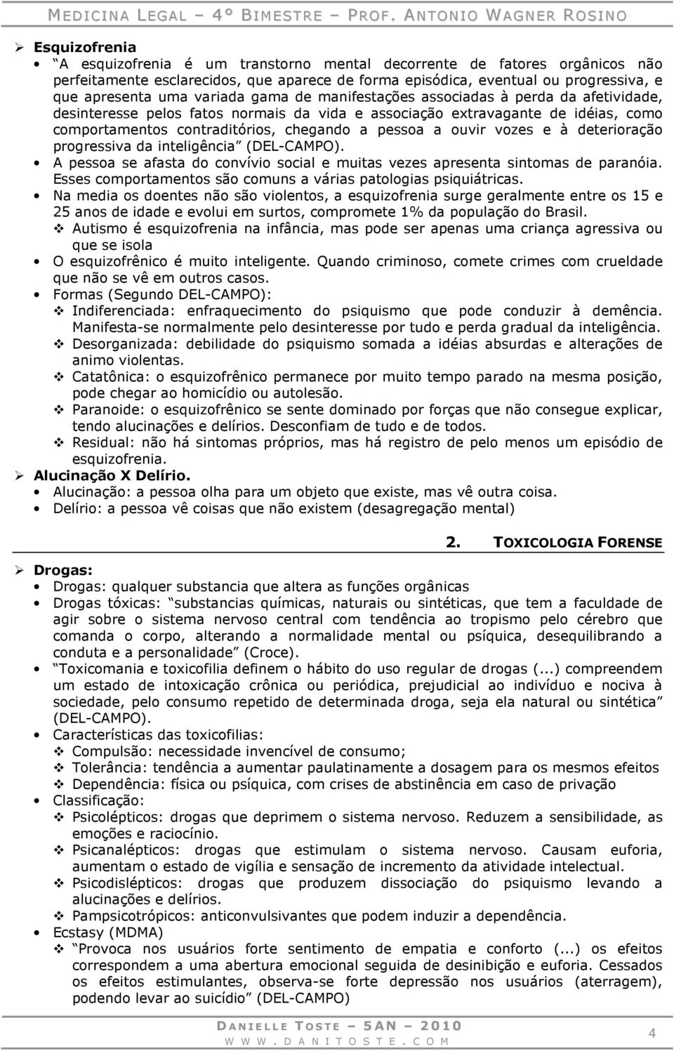 ouvir vozes e à deterioração progressiva da inteligência (DEL-CAMPO). A pessoa se afasta do convívio social e muitas vezes apresenta sintomas de paranóia.