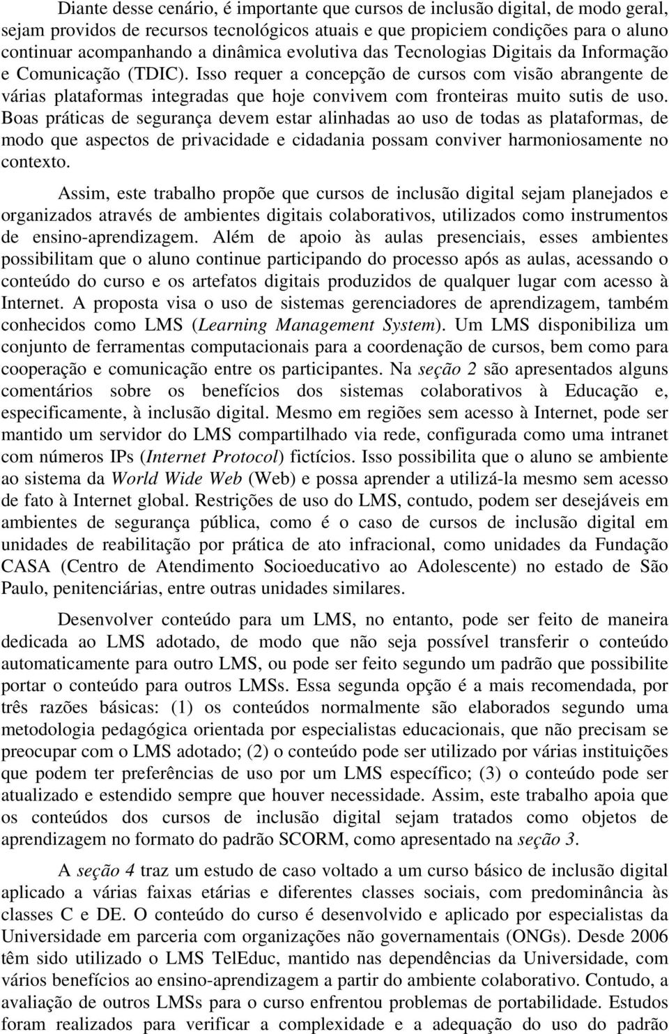 Isso requer a concepção de cursos com visão abrangente de várias plataformas integradas que hoje convivem com fronteiras muito sutis de uso.