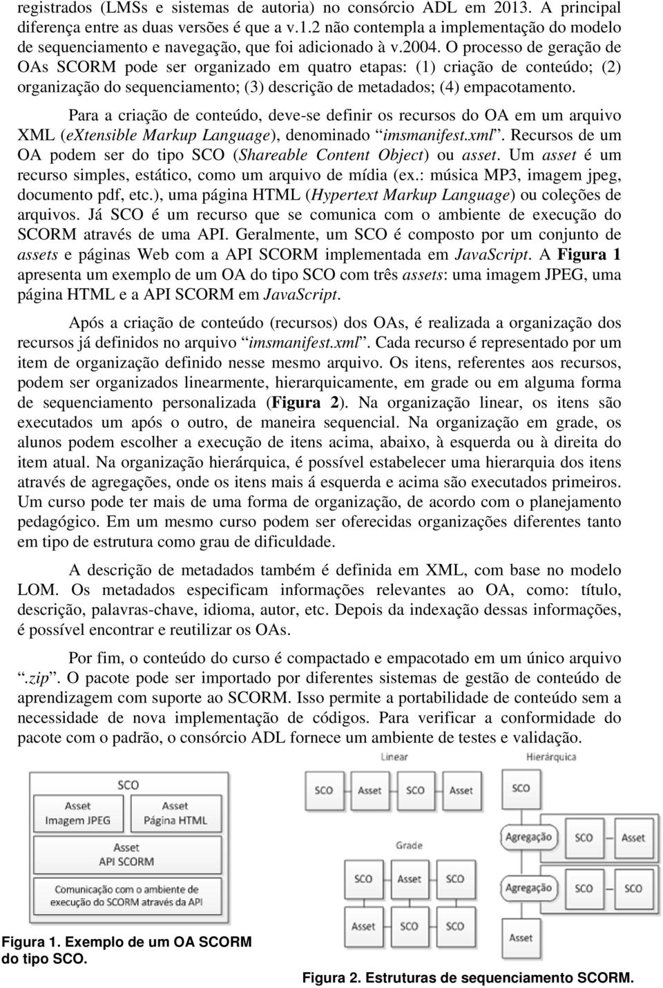 Para a criação de conteúdo, deve-se definir os recursos do OA em um arquivo XML (extensible Markup Language), denominado imsmanifest.xml.