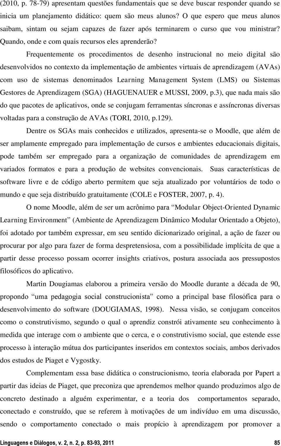 Frequentemente os procedimentos de desenho instrucional no meio digital são desenvolvidos no contexto da implementação de ambientes virtuais de aprendizagem (AVAs) com uso de sistemas denominados