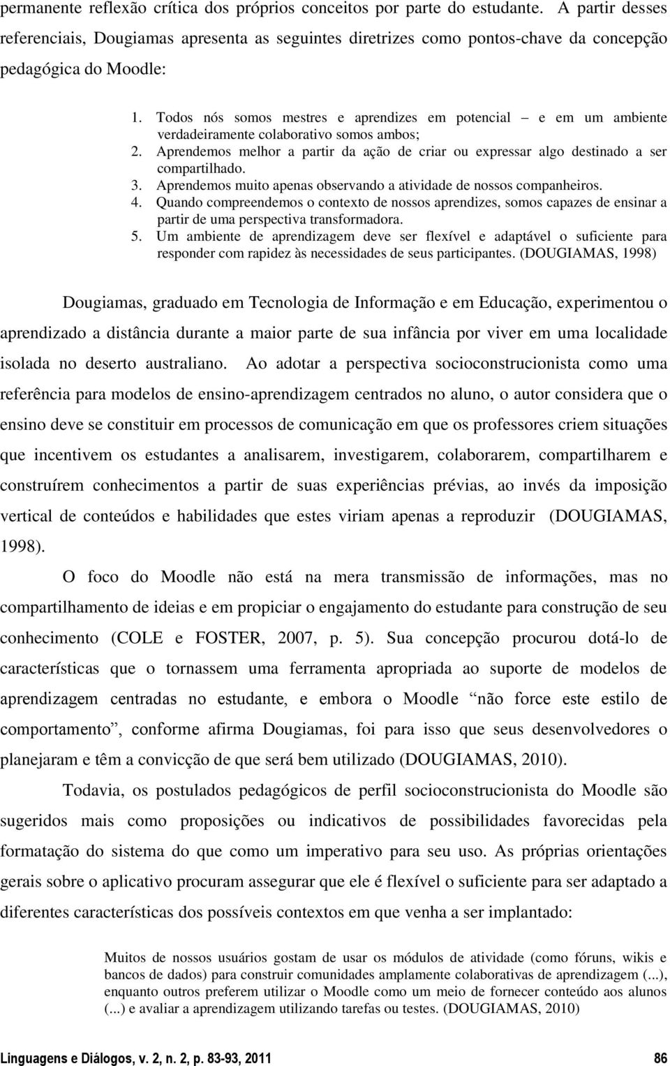 Todos nós somos mestres e aprendizes em potencial e em um ambiente verdadeiramente colaborativo somos ambos; 2.