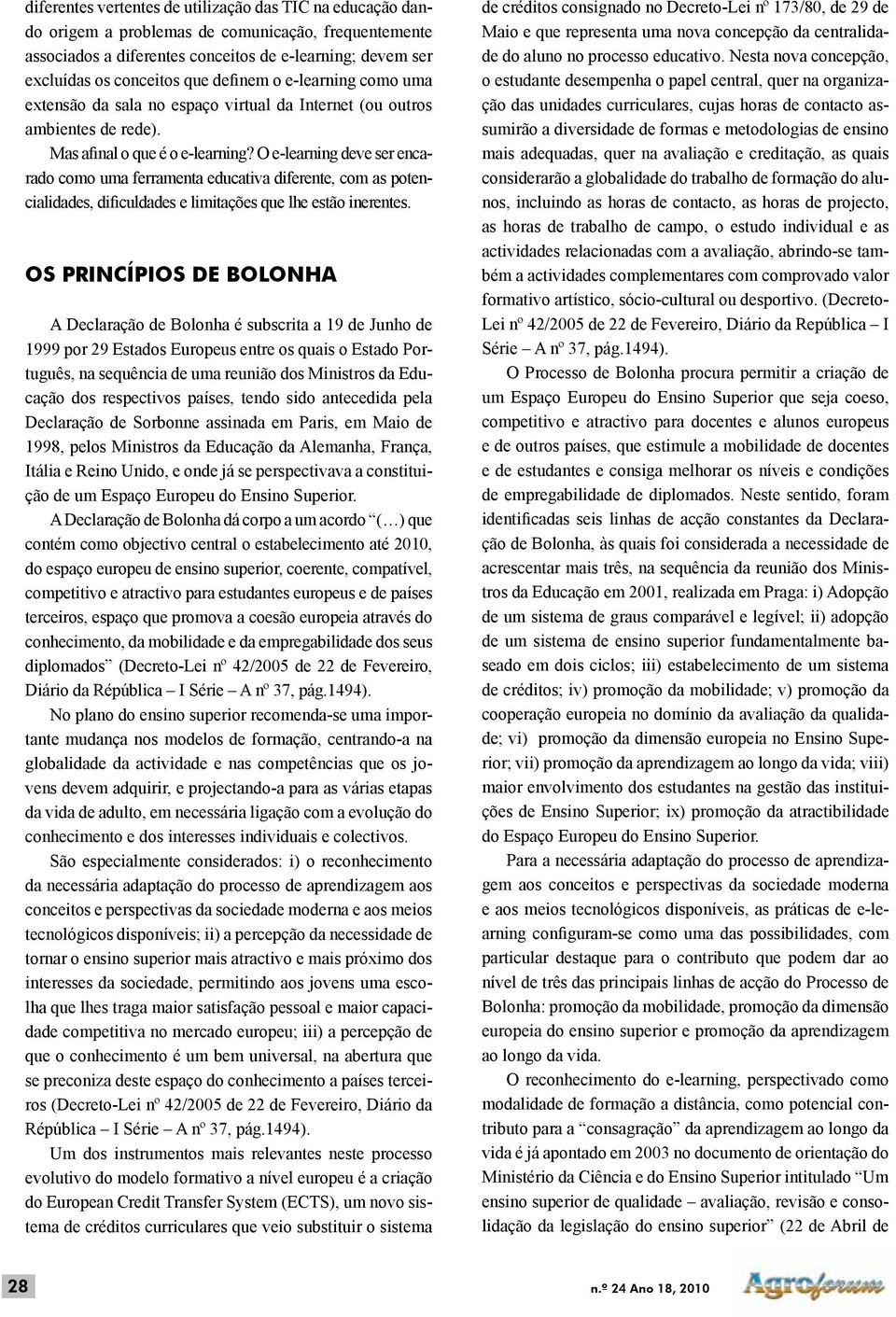 O e-learning deve ser encarado como uma ferramenta educativa diferente, com as potencialidades, dificuldades e limitações que lhe estão inerentes.