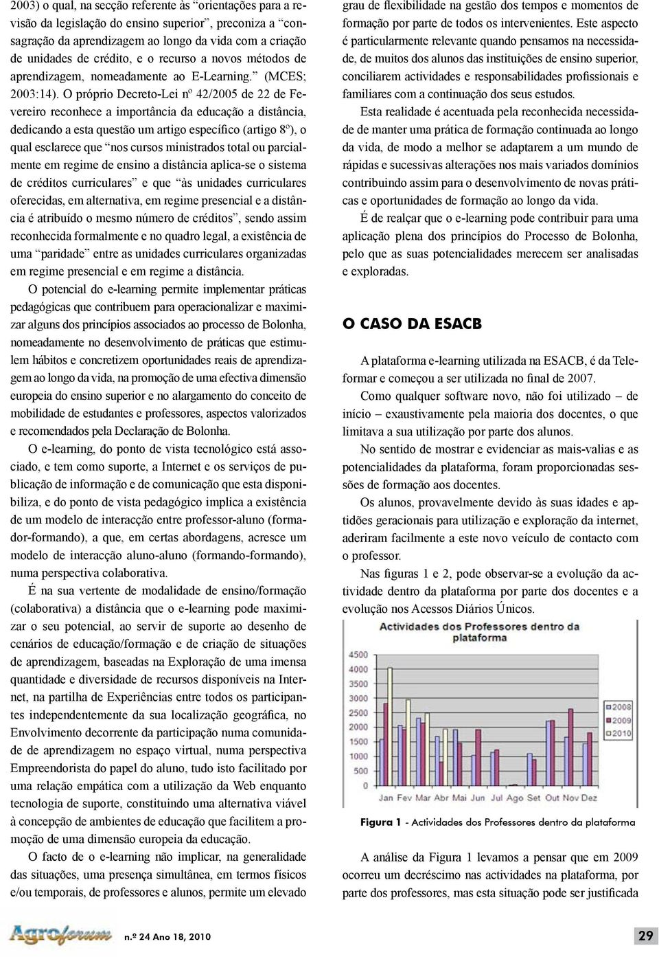 O próprio Decreto-Lei nº 42/2005 de 22 de Fevereiro reconhece a importância da educação a distância, dedicando a esta questão um artigo específico (artigo 8º), o qual esclarece que nos cursos