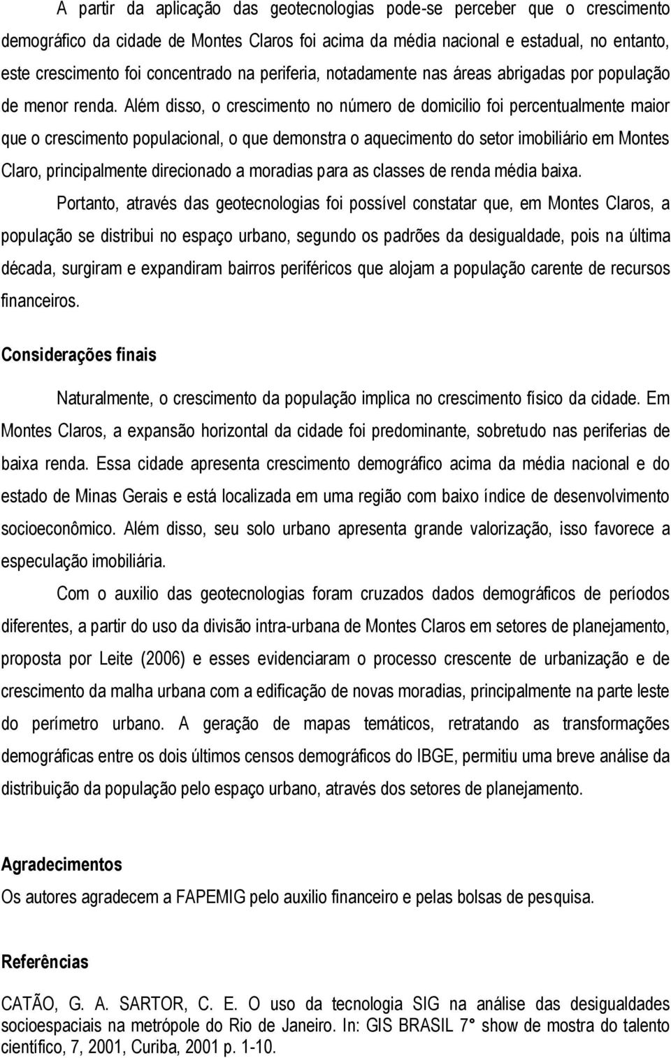 Além disso, o crescimento no número de domicilio foi percentualmente maior que o crescimento populacional, o que demonstra o aquecimento do setor imobiliário em Montes Claro, principalmente