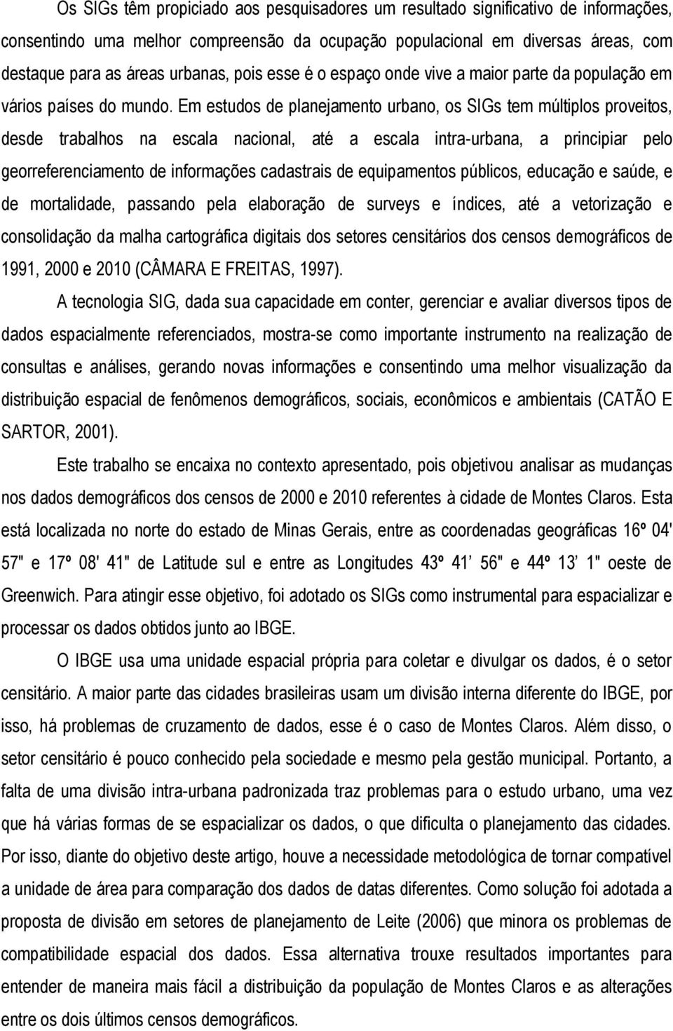 Em estudos de planejamento urbano, os SIGs tem múltiplos proveitos, desde trabalhos na escala nacional, até a escala intra-urbana, a principiar pelo georreferenciamento de informações cadastrais de