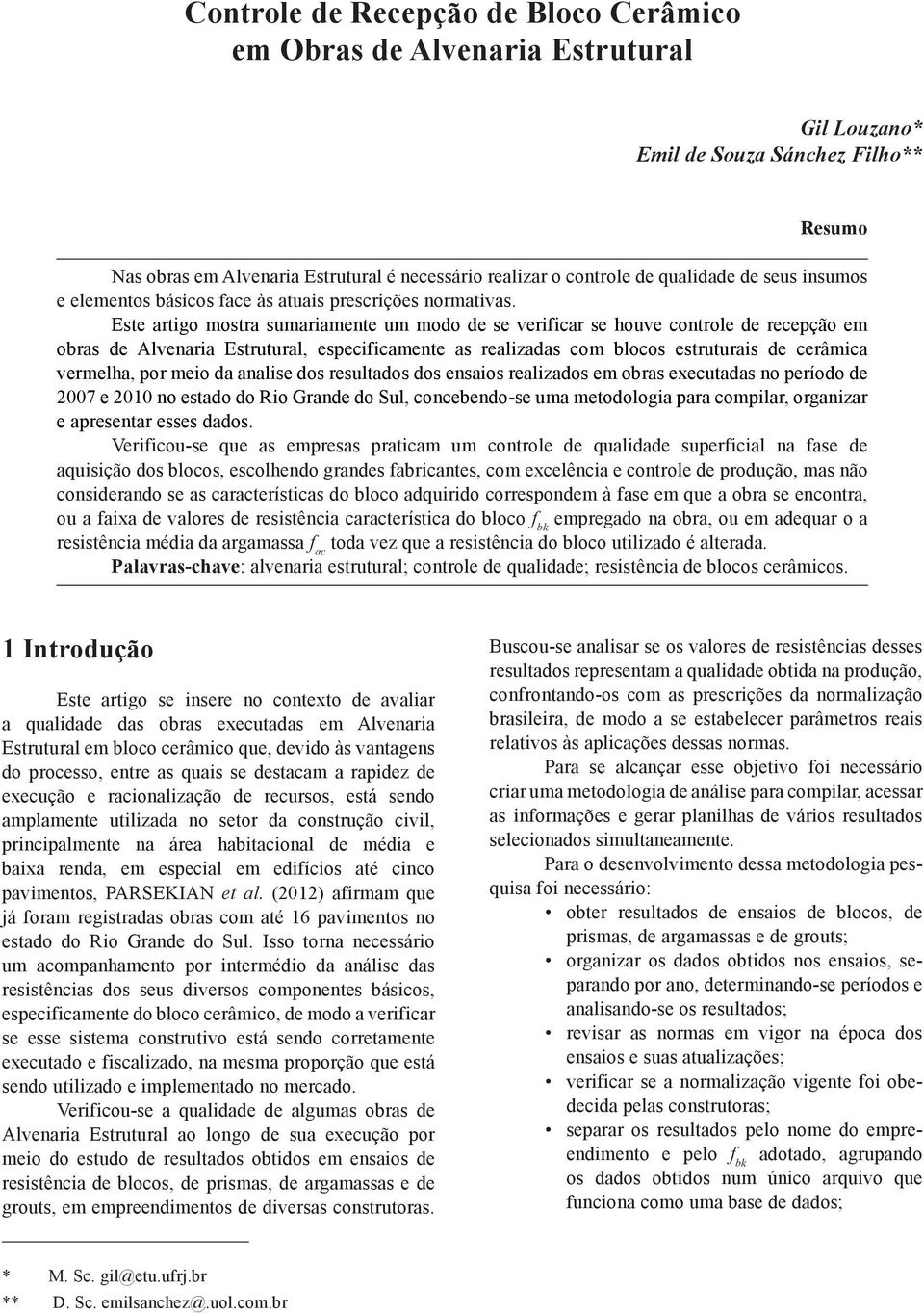 Este artigo mostra sumariamente um modo de se verificar se houve controle de recepção em obras de Alvenaria Estrutural, especificamente as realizadas com blocos estruturais de cerâmica vermelha, por