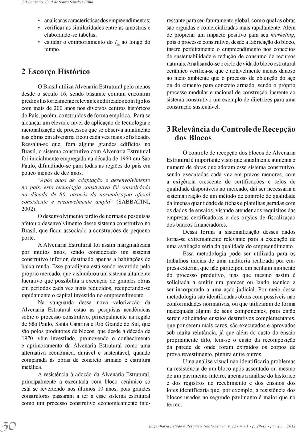 2 Escorço Histórico O Brasil utiliza Alvenaria Estrutural pelo menos desde o século 16, sendo bastante comum encontrar prédios historicamente relevantes edificados com tijolos com mais de 200 anos