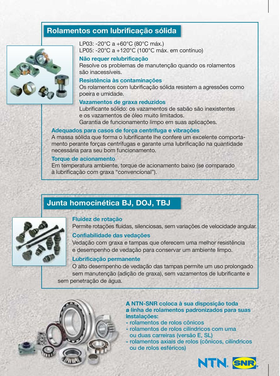 Resistência às contaminações Os rolamentos com lubrificação sólida resistem a agressões como poeira e umidade.