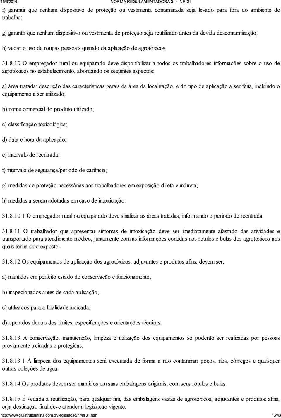 10 O empregador rural ou equiparado deve disponibilizar a todos os trabalhadores informações sobre o uso de agrotóxicos no estabelecimento, abordando os seguintes aspectos: a) área tratada: descrição